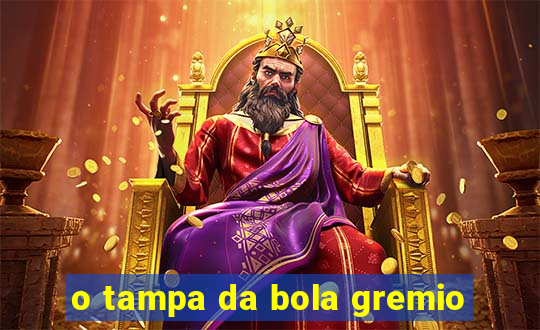 o tampa da bola gremio