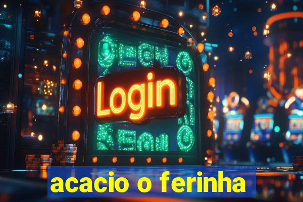 acacio o ferinha