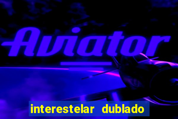 interestelar dublado 4k interestelar filme completo dublado