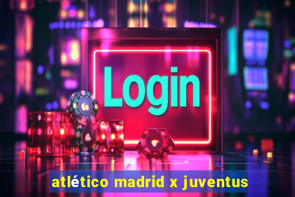 atlético madrid x juventus