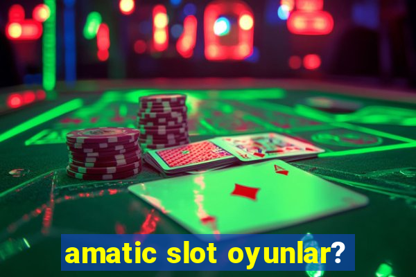 amatic slot oyunlar?