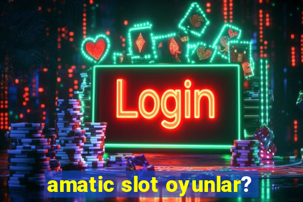 amatic slot oyunlar?