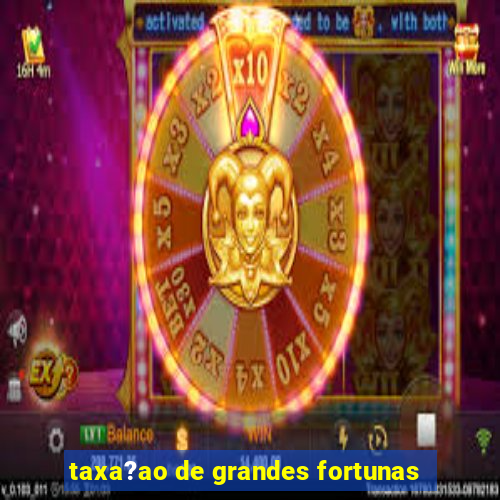 taxa?ao de grandes fortunas