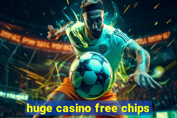 huge casino free chips