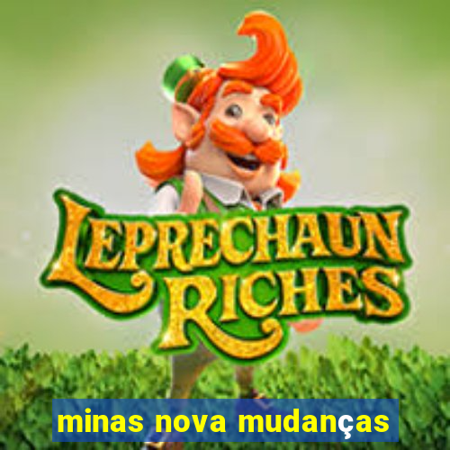 minas nova mudanças