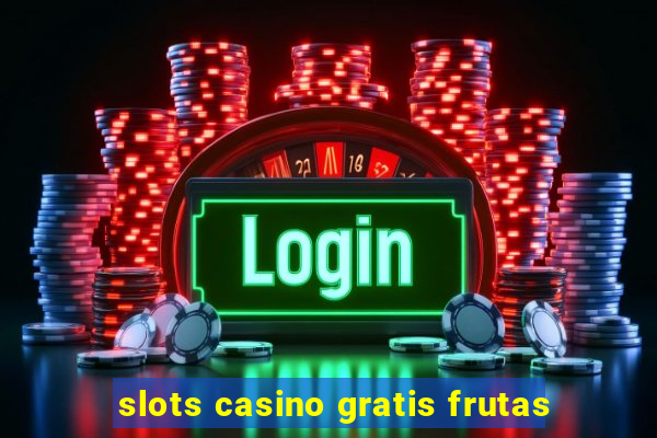 slots casino gratis frutas