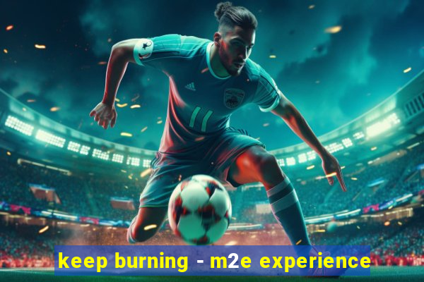 keep burning - m2e experience