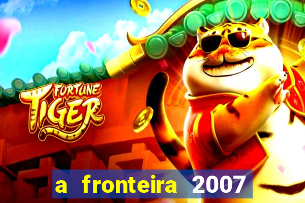 a fronteira 2007 filme completo dublado