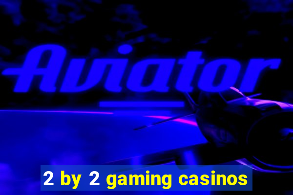 2 by 2 gaming casinos