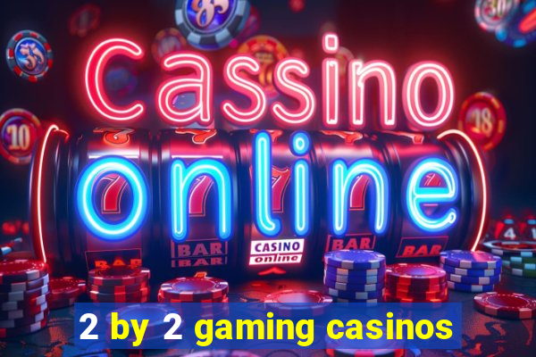 2 by 2 gaming casinos