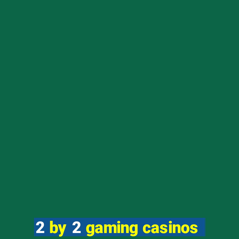 2 by 2 gaming casinos