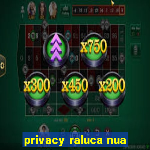 privacy raluca nua