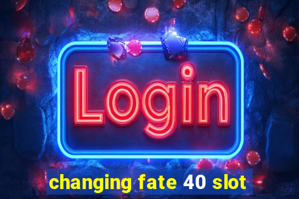 changing fate 40 slot