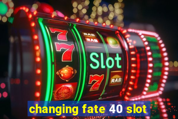 changing fate 40 slot