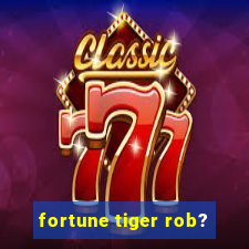 fortune tiger rob?