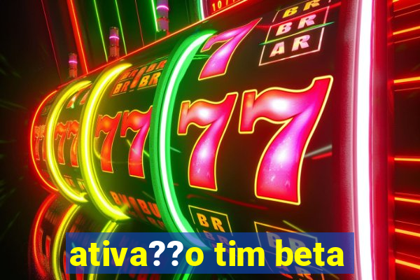 ativa??o tim beta