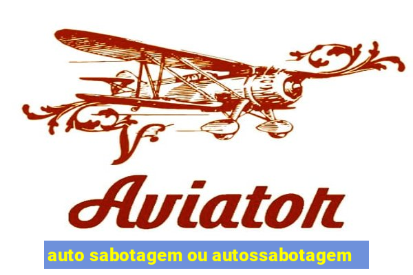 auto sabotagem ou autossabotagem