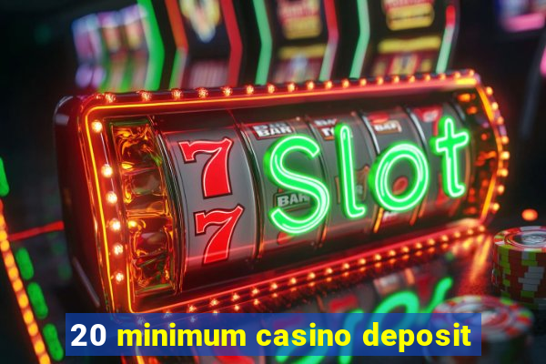 20 minimum casino deposit