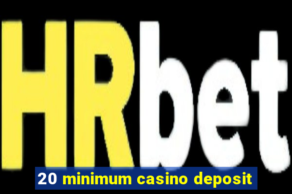 20 minimum casino deposit