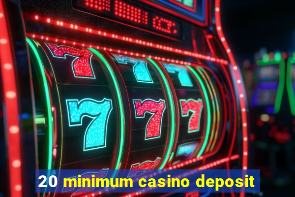 20 minimum casino deposit