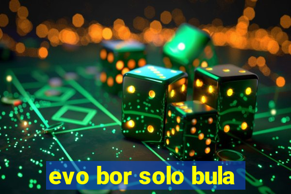 evo bor solo bula