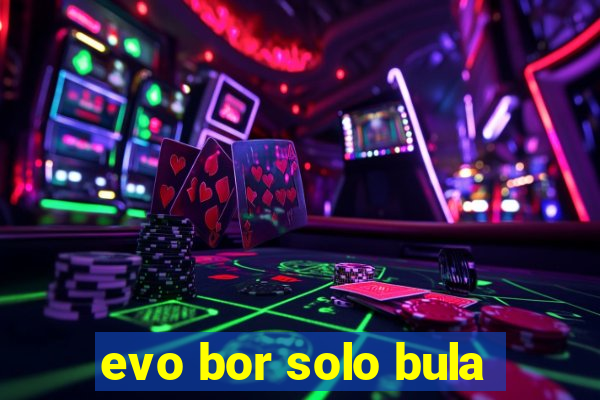 evo bor solo bula