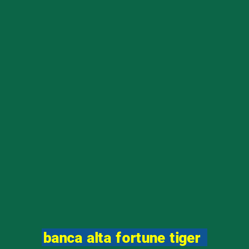 banca alta fortune tiger