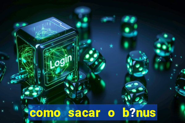 como sacar o b?nus da vai de bet