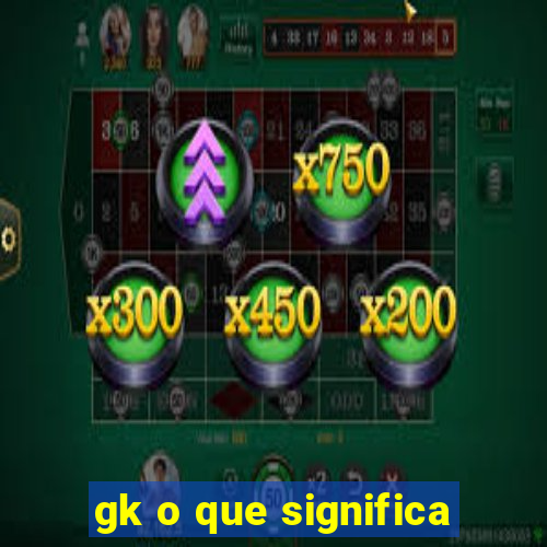 gk o que significa