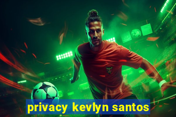 privacy kevlyn santos