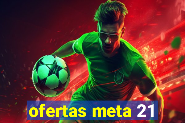 ofertas meta 21