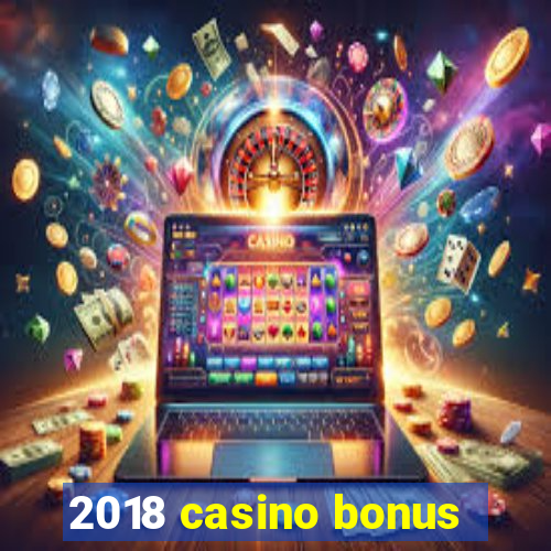 2018 casino bonus