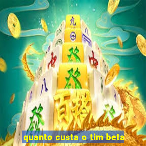 quanto custa o tim beta