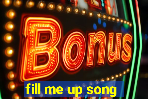 fill me up song