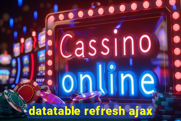 datatable refresh ajax