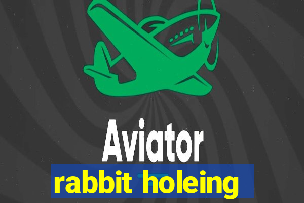 rabbit holeing