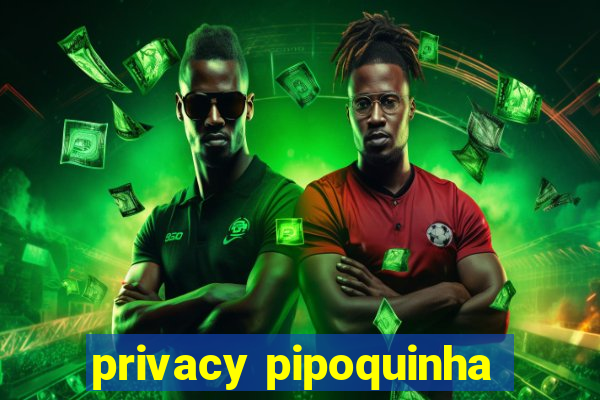 privacy pipoquinha