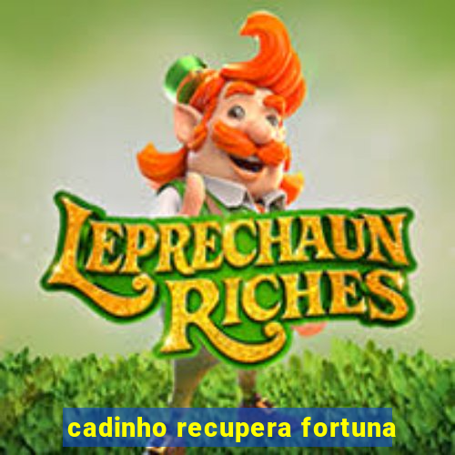 cadinho recupera fortuna