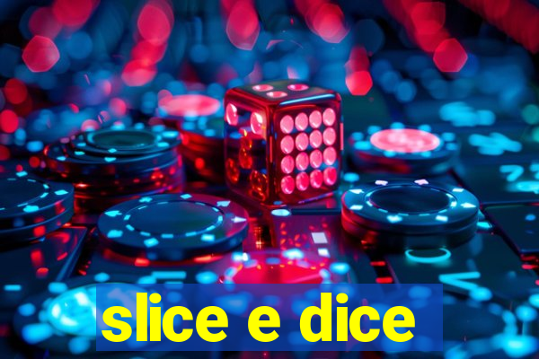 slice e dice