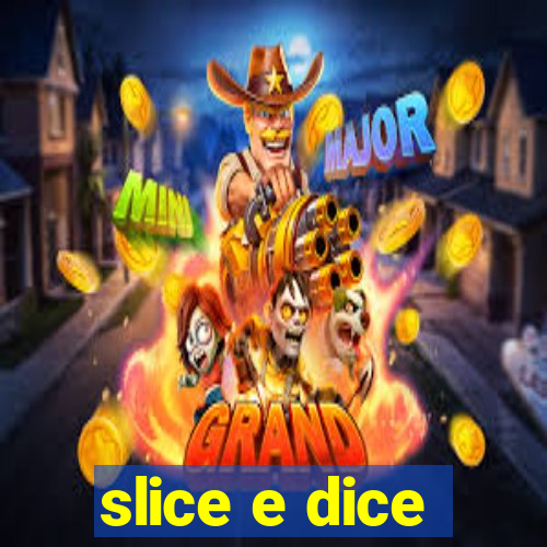 slice e dice