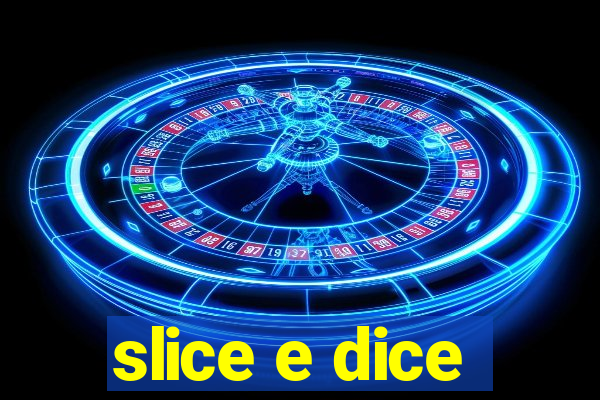 slice e dice