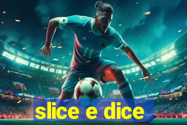 slice e dice