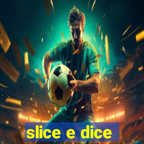 slice e dice