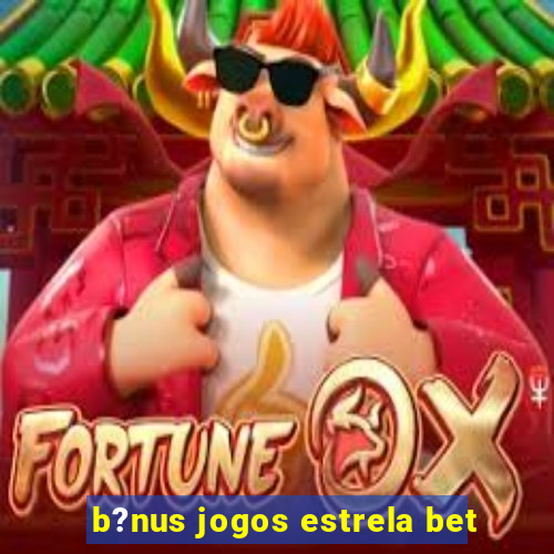 b?nus jogos estrela bet