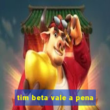 tim beta vale a pena