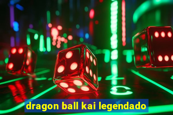 dragon ball kai legendado