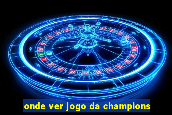 onde ver jogo da champions