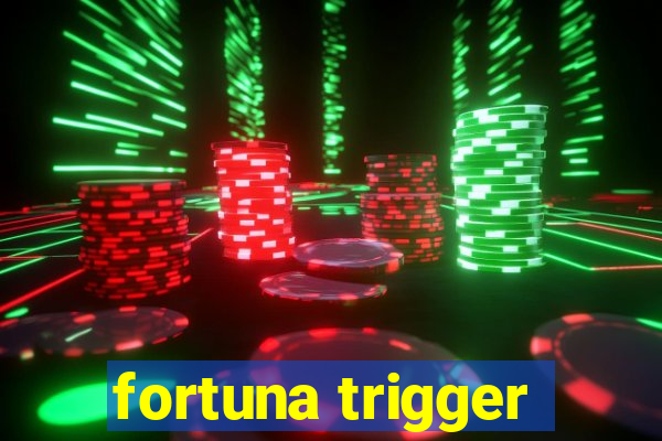 fortuna trigger