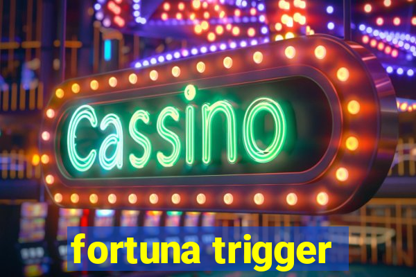 fortuna trigger