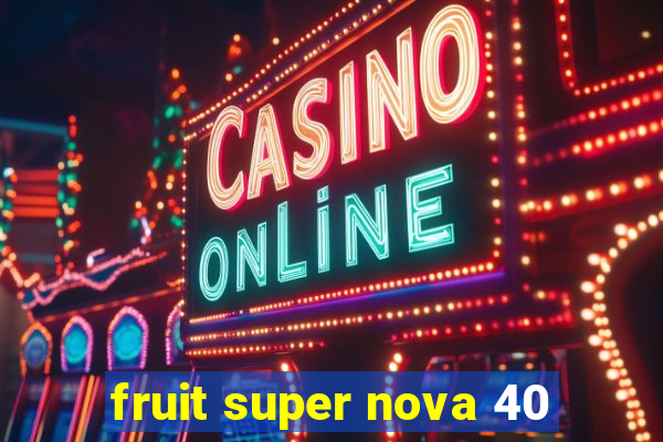 fruit super nova 40